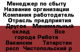 Менеджер по сбыту › Название организации ­ Компания-работодатель › Отрасль предприятия ­ Другое › Минимальный оклад ­ 35 000 - Все города Работа » Вакансии   . Татарстан респ.,Чистопольский р-н